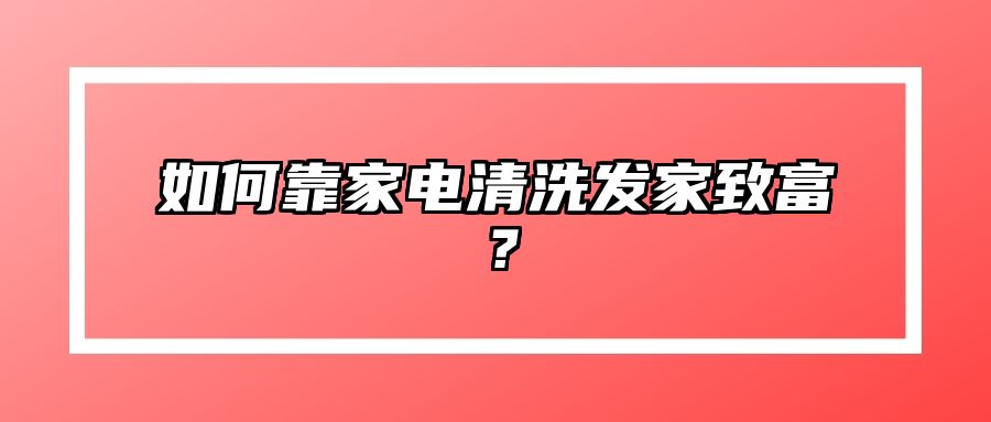 如何靠家电清洗发家致富？