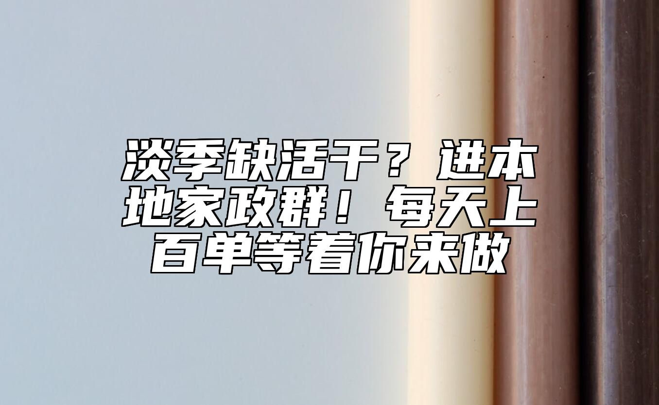 淡季缺活干？进本地家政群！每天上百单等着你来做