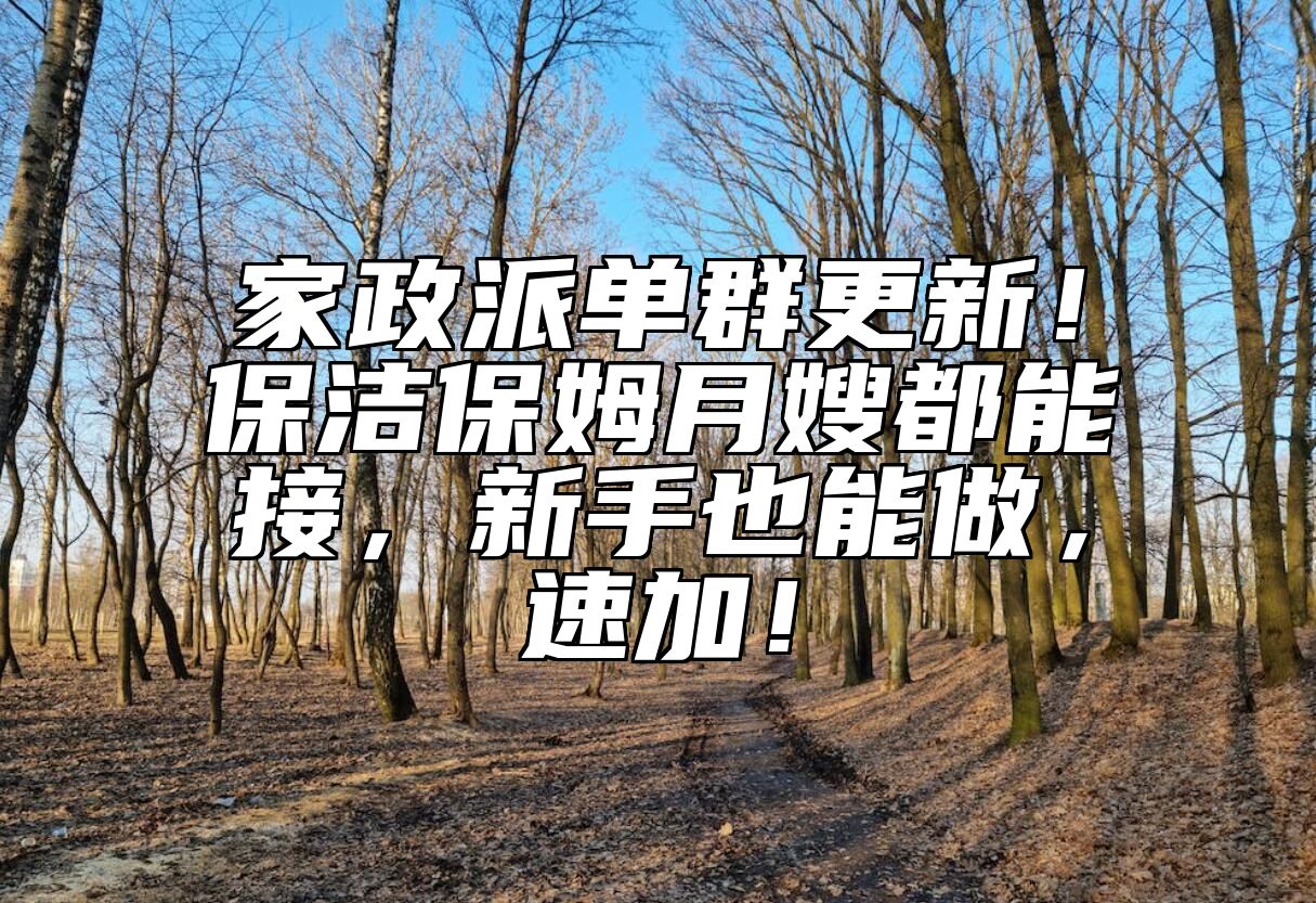 家政派单群更新！保洁保姆月嫂都能接，新手也能做，速加！