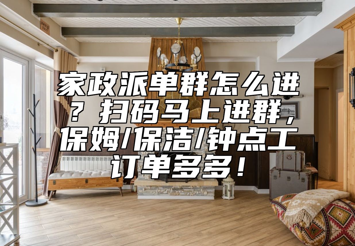 家政派单群怎么进？扫码马上进群，保姆/保洁/钟点工订单多多！
