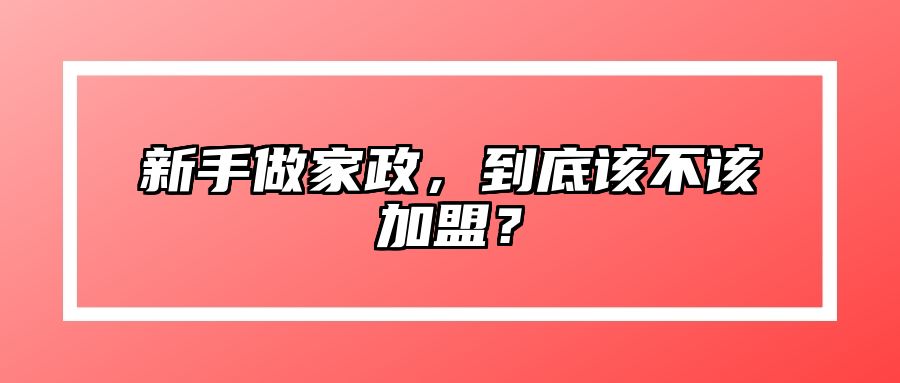 新手做家政，到底该不该加盟？ 