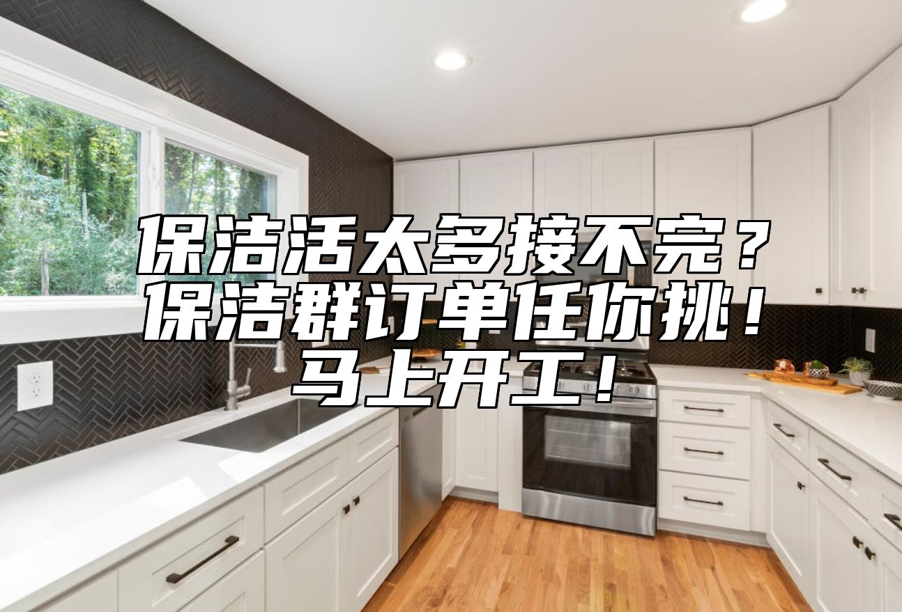 保洁活太多接不完？保洁群订单任你挑！马上开工！
