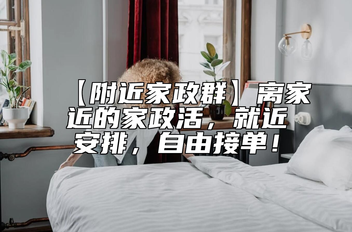 【附近家政群】离家近的家政活，就近安排，自由接单！