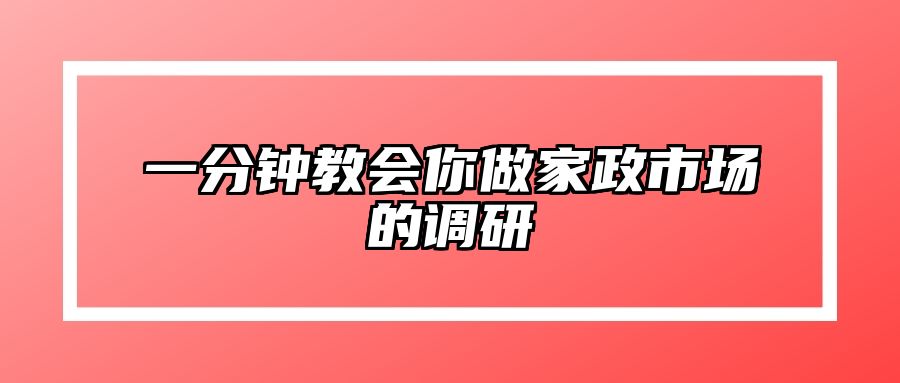 一分钟教会你做家政市场的调研