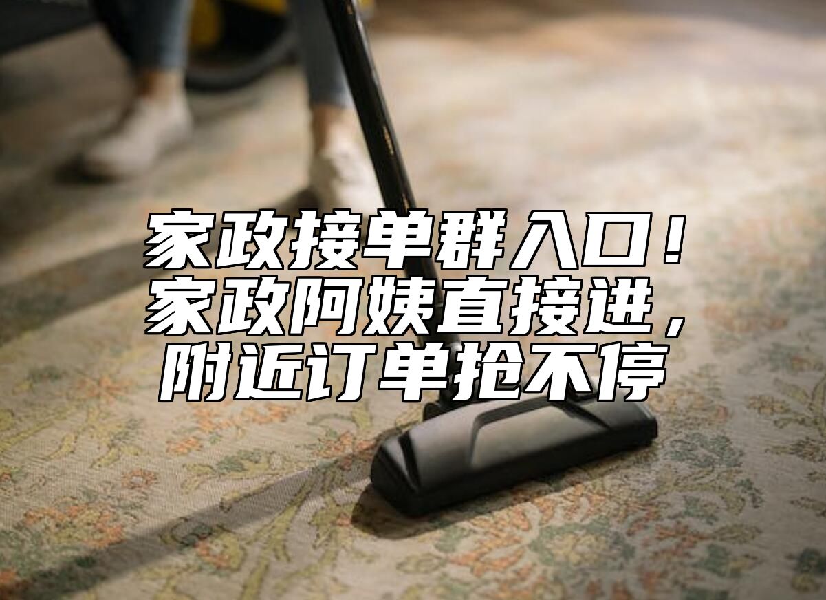 家政接单群入口！家政阿姨直接进，附近订单抢不停