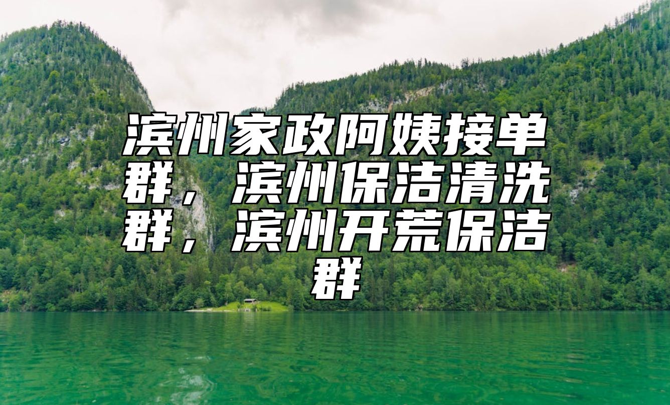 滨州家政阿姨接单群，滨州保洁清洗群，滨州开荒保洁群 