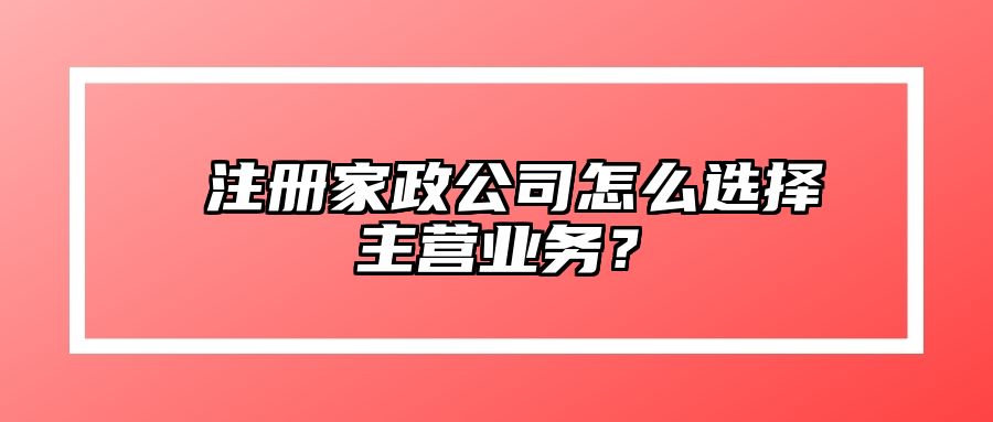 ​注册家政公司怎么选择主营业务？