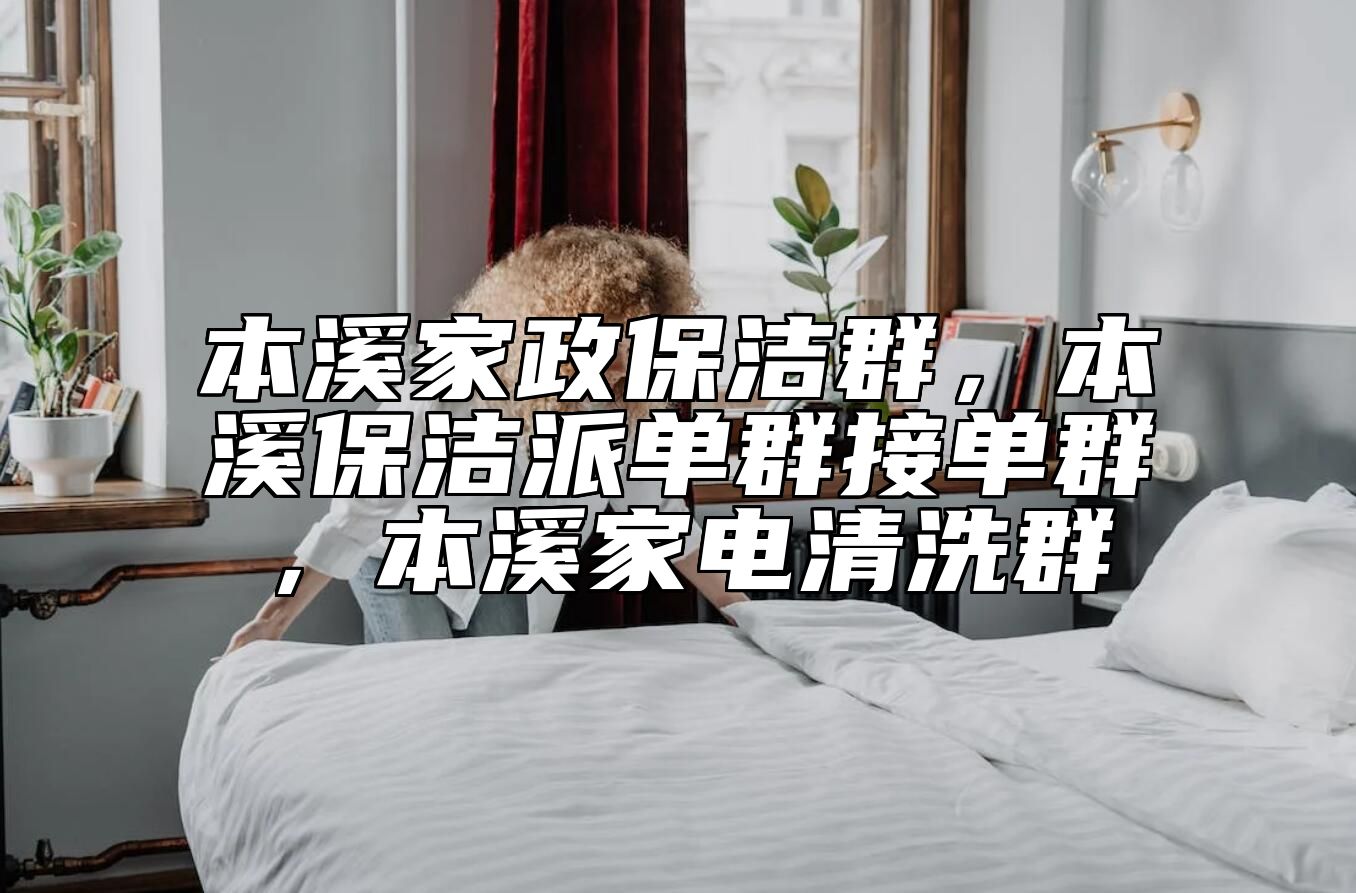 本溪家政保洁群，本溪保洁派单群接单群，本溪家电清洗群