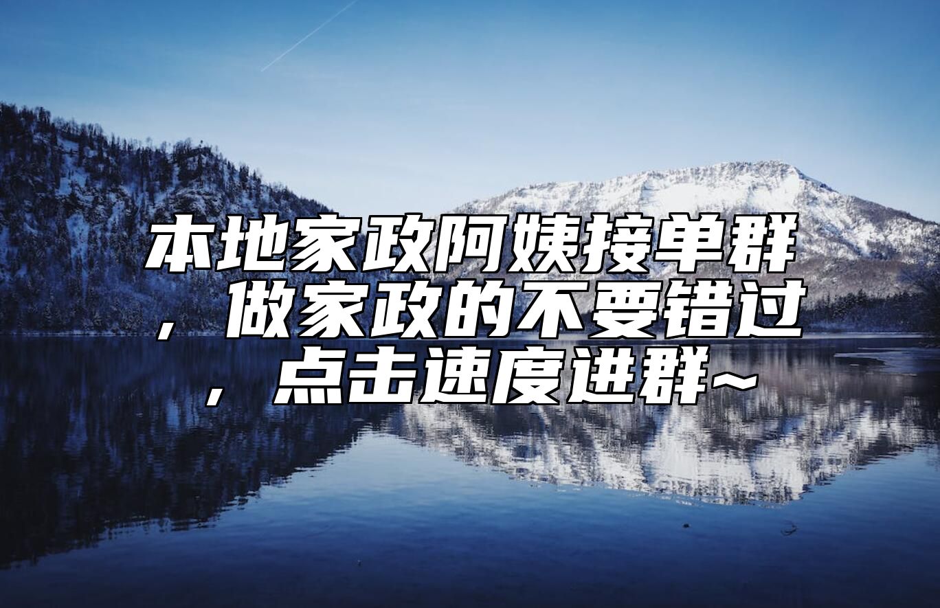 本地家政阿姨接单群，做家政的不要错过，点击速度进群~