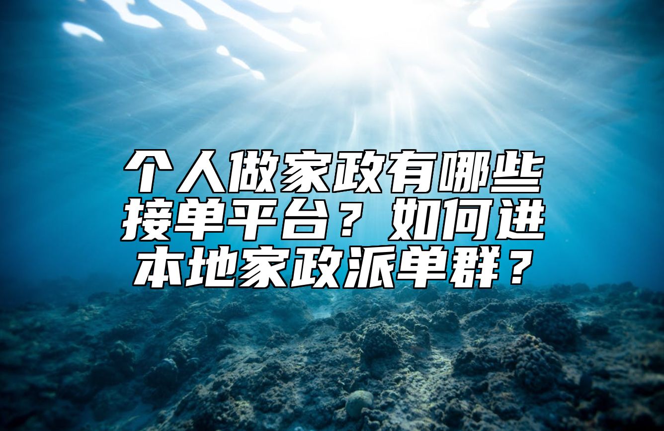 个人做家政有哪些接单平台？如何进本地家政派单群？ 