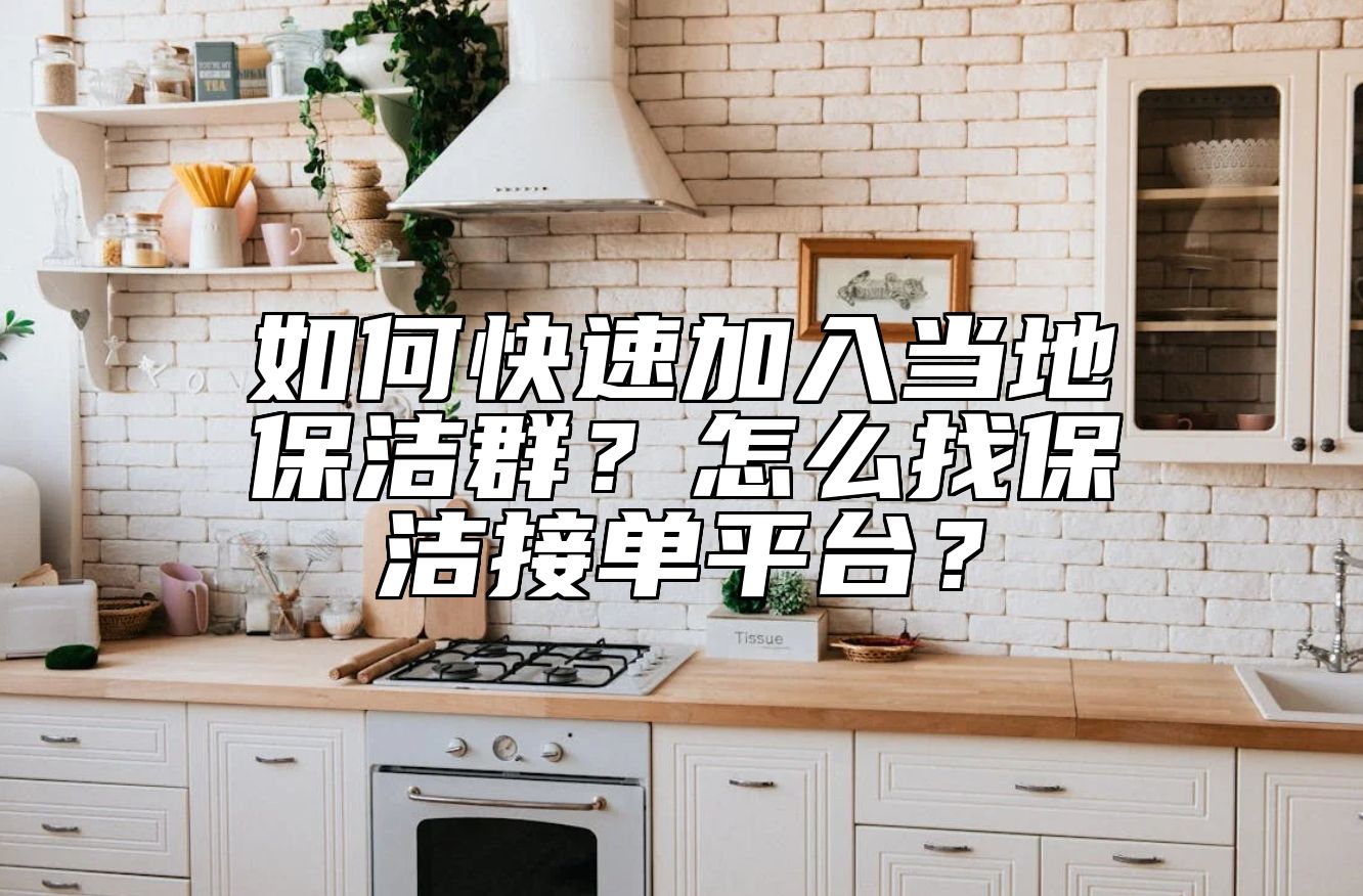 如何快速加入当地保洁群？怎么找保洁接单平台？ 