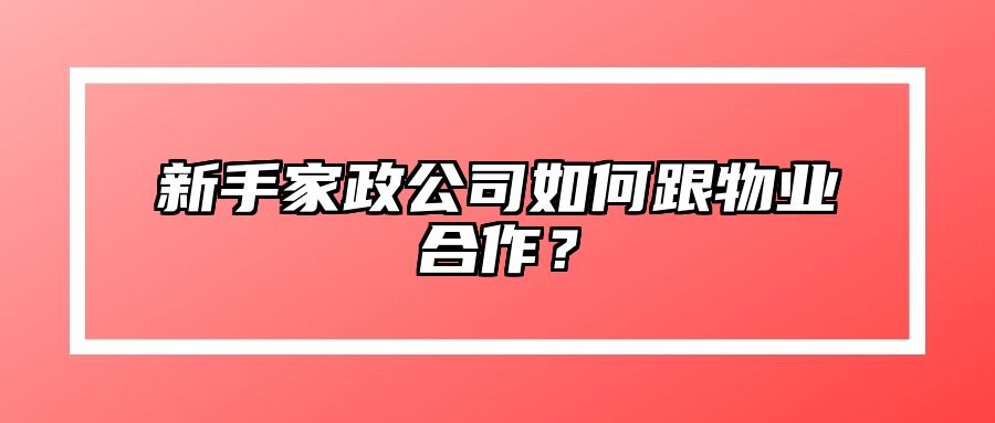 新手家政公司如何跟物业合作？