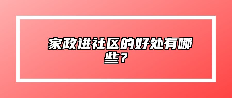 ​家政进社区的好处有哪些？ 