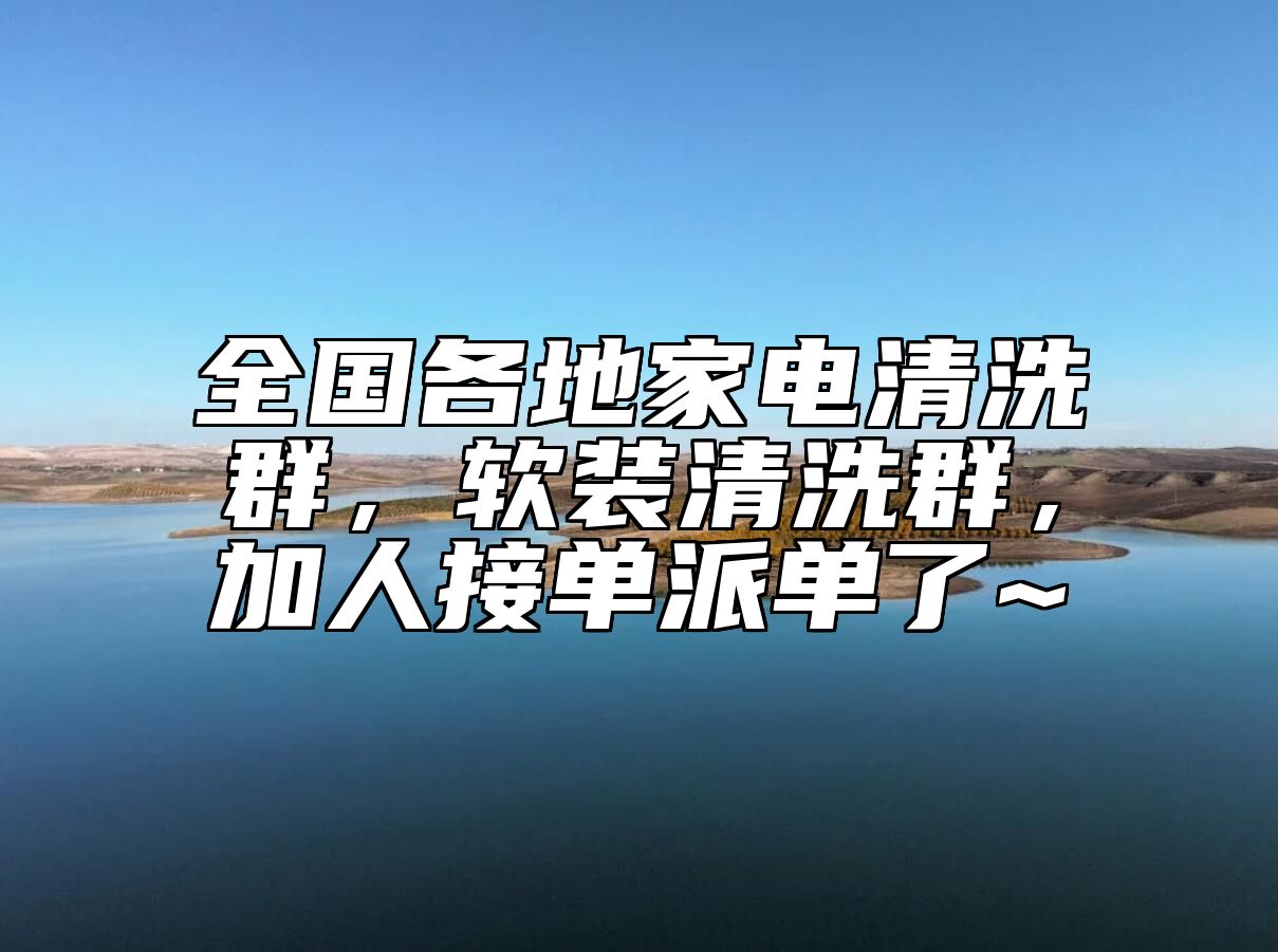 全国各地家电清洗群，软装清洗群，加人接单派单了~ 