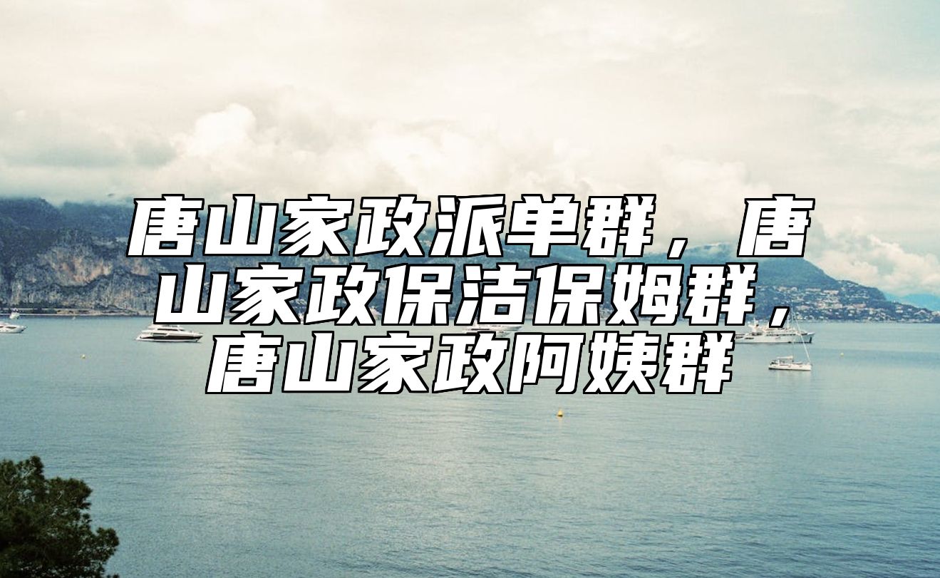 唐山家政派单群，唐山家政保洁保姆群，唐山家政阿姨群 