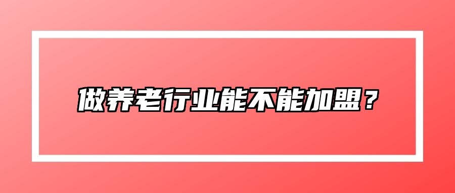 做养老行业能不能加盟？
