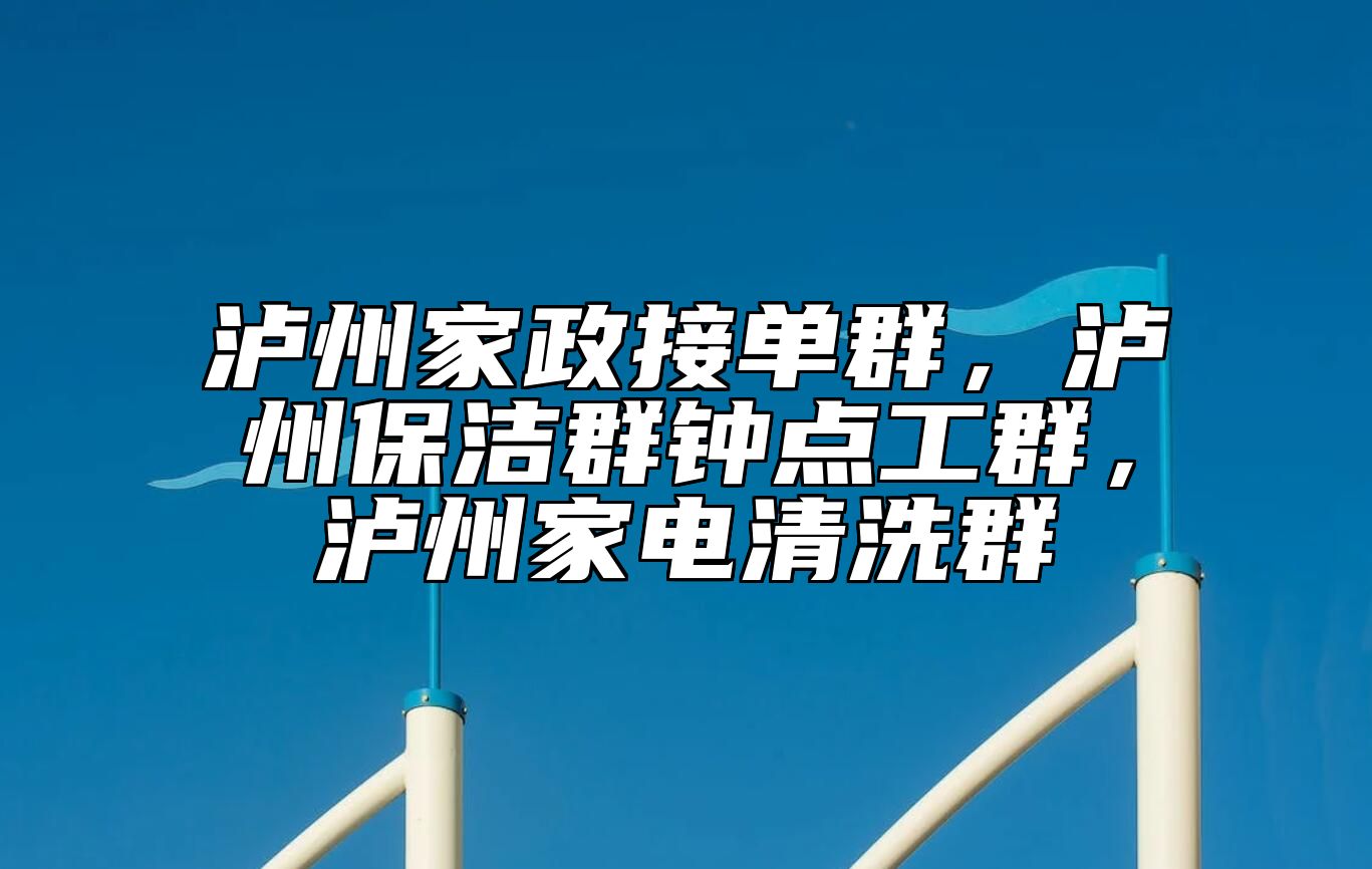 泸州家政接单群，泸州保洁群钟点工群，泸州家电清洗群 