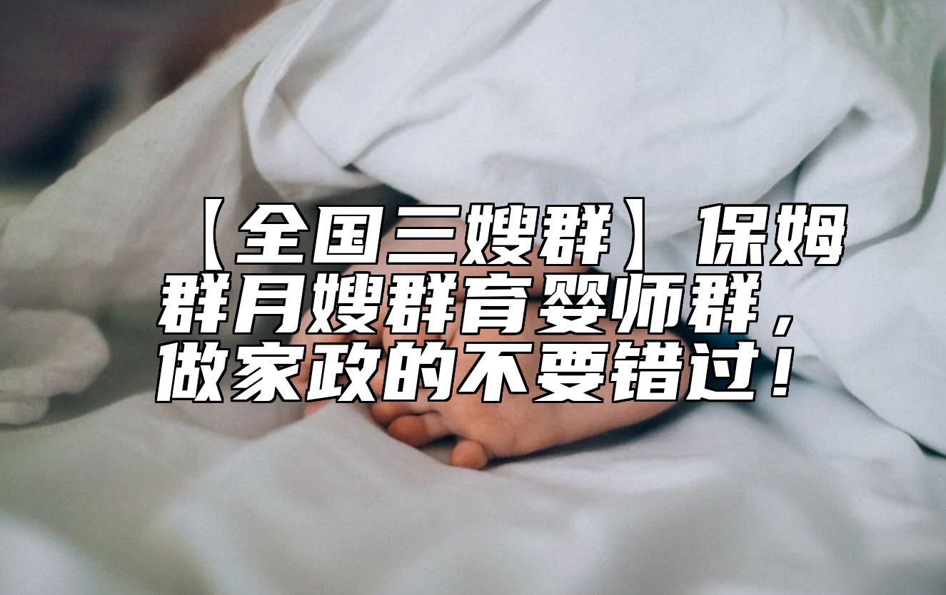 【全国三嫂群】保姆群月嫂群育婴师群，做家政的不要错过！ 