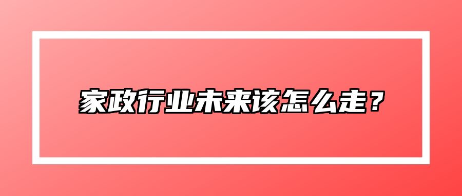 家政行业未来该怎么走？ 