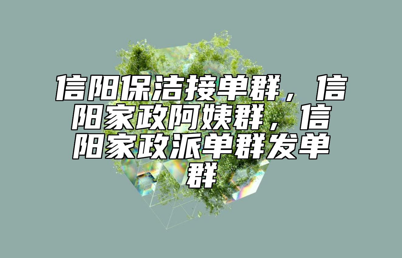 信阳保洁接单群，信阳家政阿姨群，信阳家政派单群发单群
