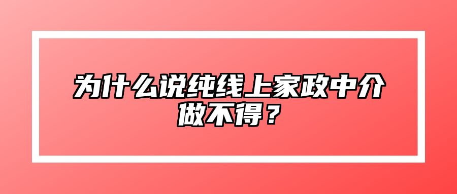 为什么说纯线上家政中介做不得？