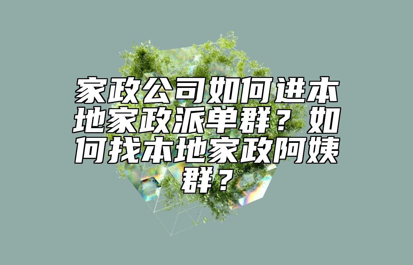 家政公司如何进本地家政派单群？如何找本地家政阿姨群？
