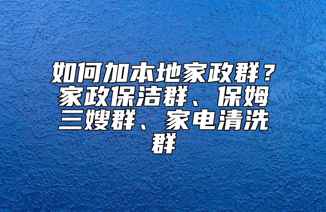 如何加本地家政群？家政保洁群、保姆三嫂群、家电清洗群