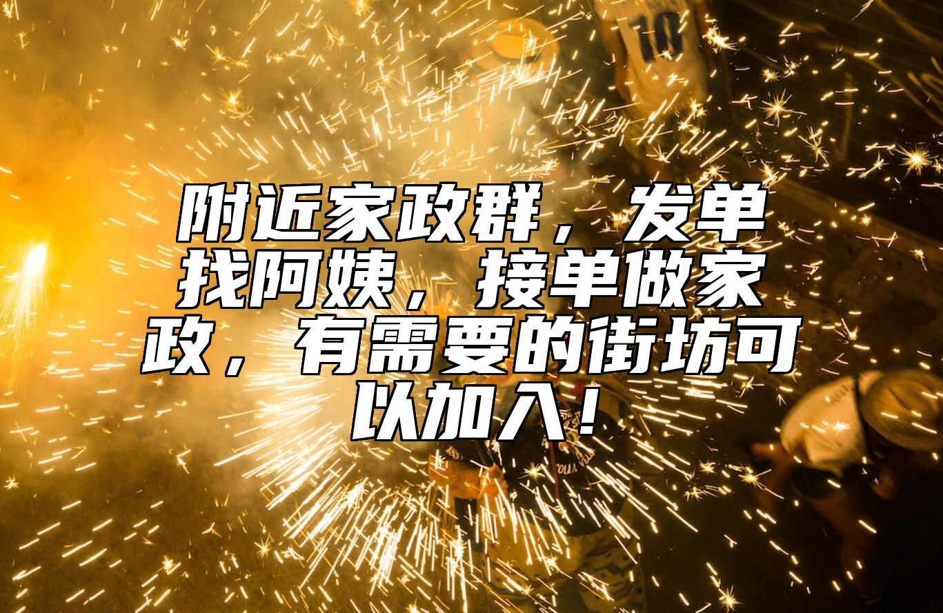附近家政群，发单找阿姨，接单做家政，有需要的街坊可以加入！