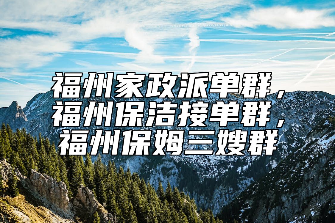 福州家政派单群，福州保洁接单群，福州保姆三嫂群