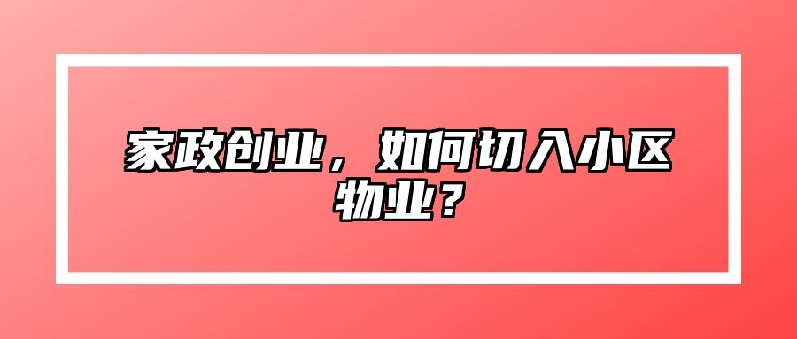 家政创业，如何切入小区物业？ 