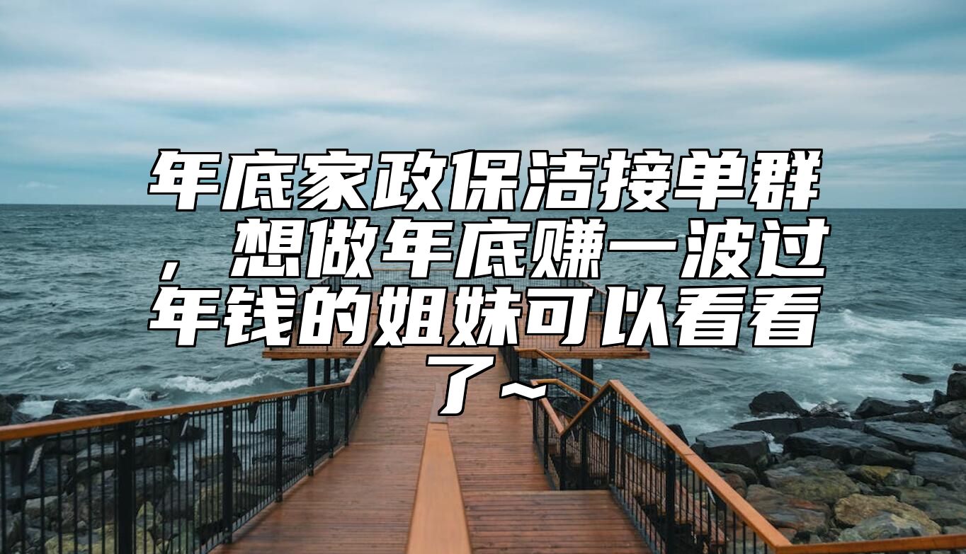 年底家政保洁接单群，想做年底赚一波过年钱的姐妹可以看看了~ 