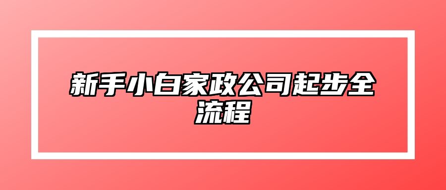 新手小白家政公司起步全流程 