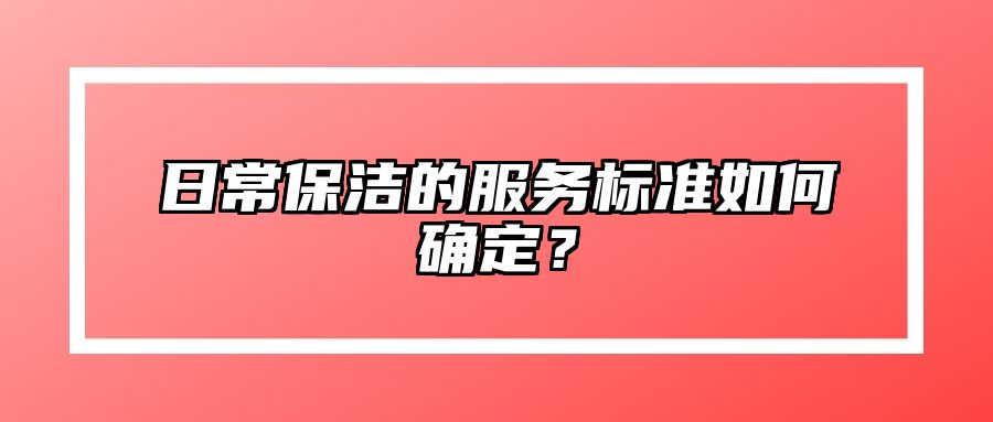 日常保洁的服务标准如何确定？ 