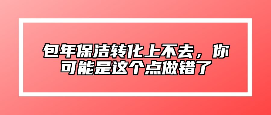 包年保洁转化上不去，你可能是这个点做错了 