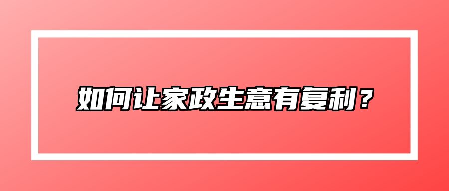 如何让家政生意有复利？
