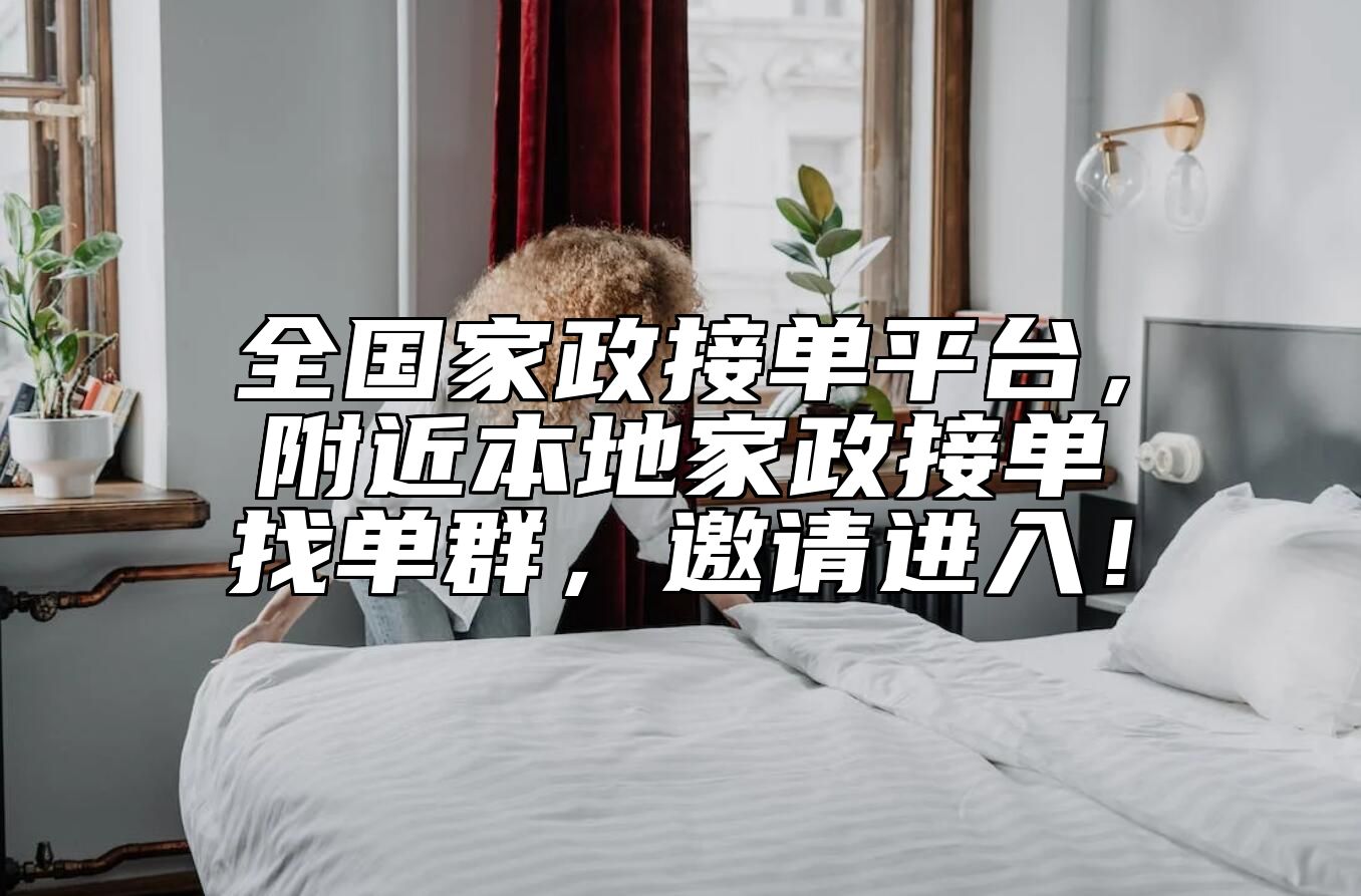 全国家政接单平台，附近本地家政接单找单群，邀请进入！ 