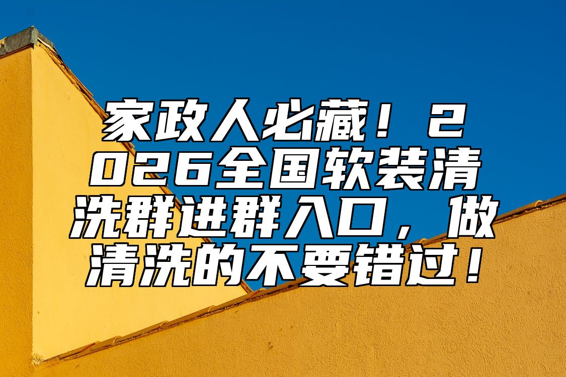 家政人必藏！2026全国软装清洗群进群入口，做清洗的不要错过！ 