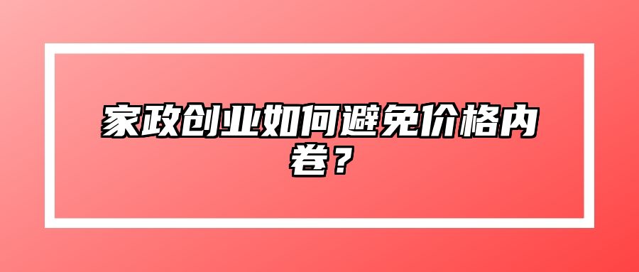 家政创业如何避免价格内卷？