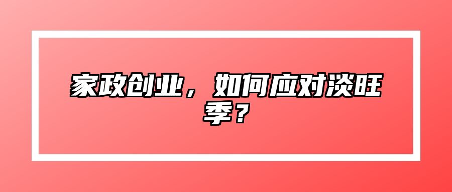 家政创业，如何应对淡旺季？ 