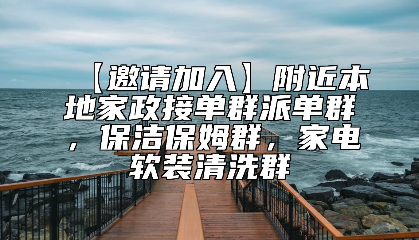 【邀请加入】附近本地家政接单群派单群，保洁保姆群，家电软装清洗群 