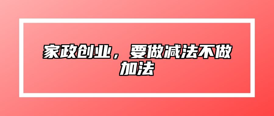 家政创业，要做减法不做加法