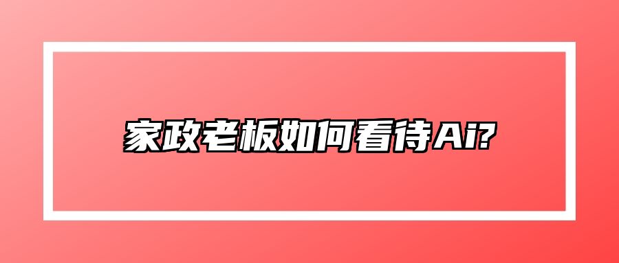 家政老板如何看待Ai? 