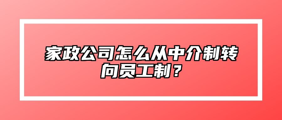 家政公司怎么从中介制转向员工制？ 