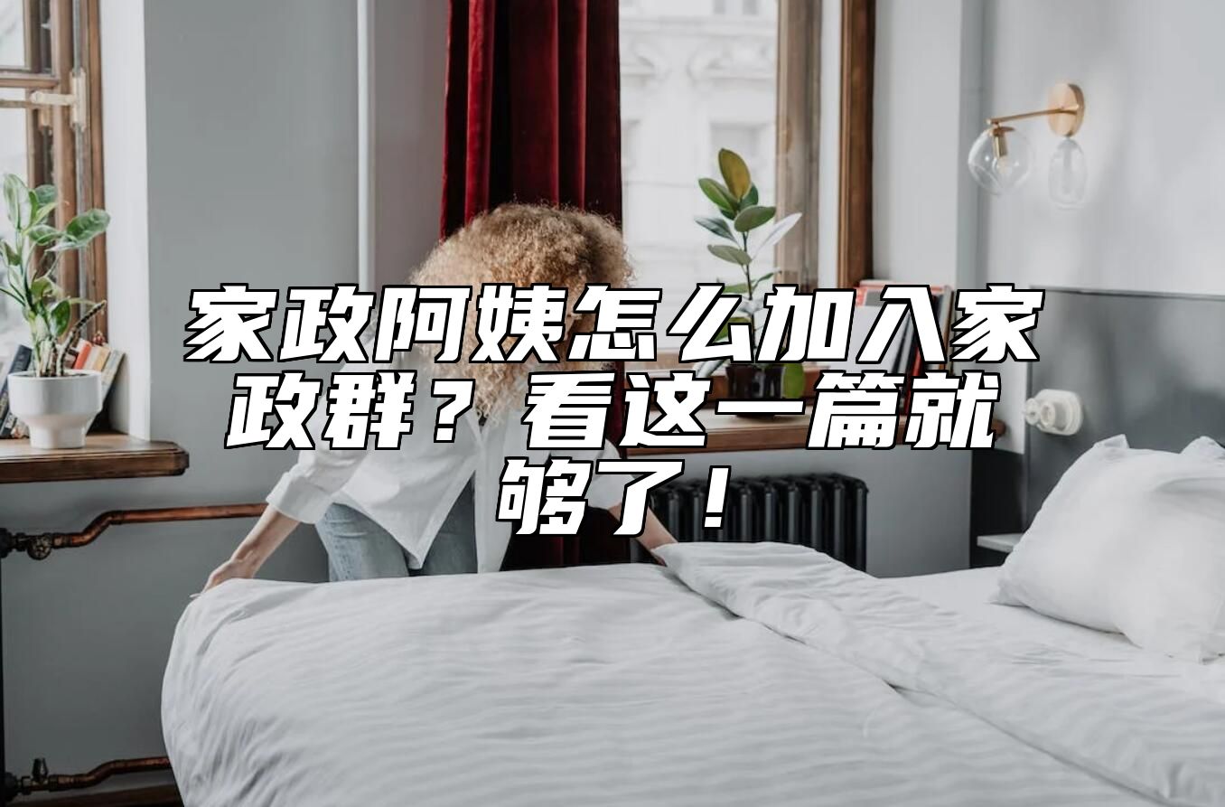 家政阿姨怎么加入家政群？看这一篇就够了！