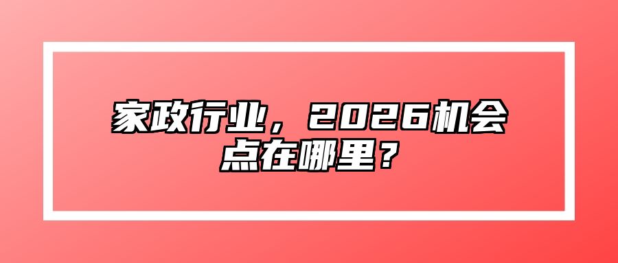 家政行业，2026机会点在哪里？ 
