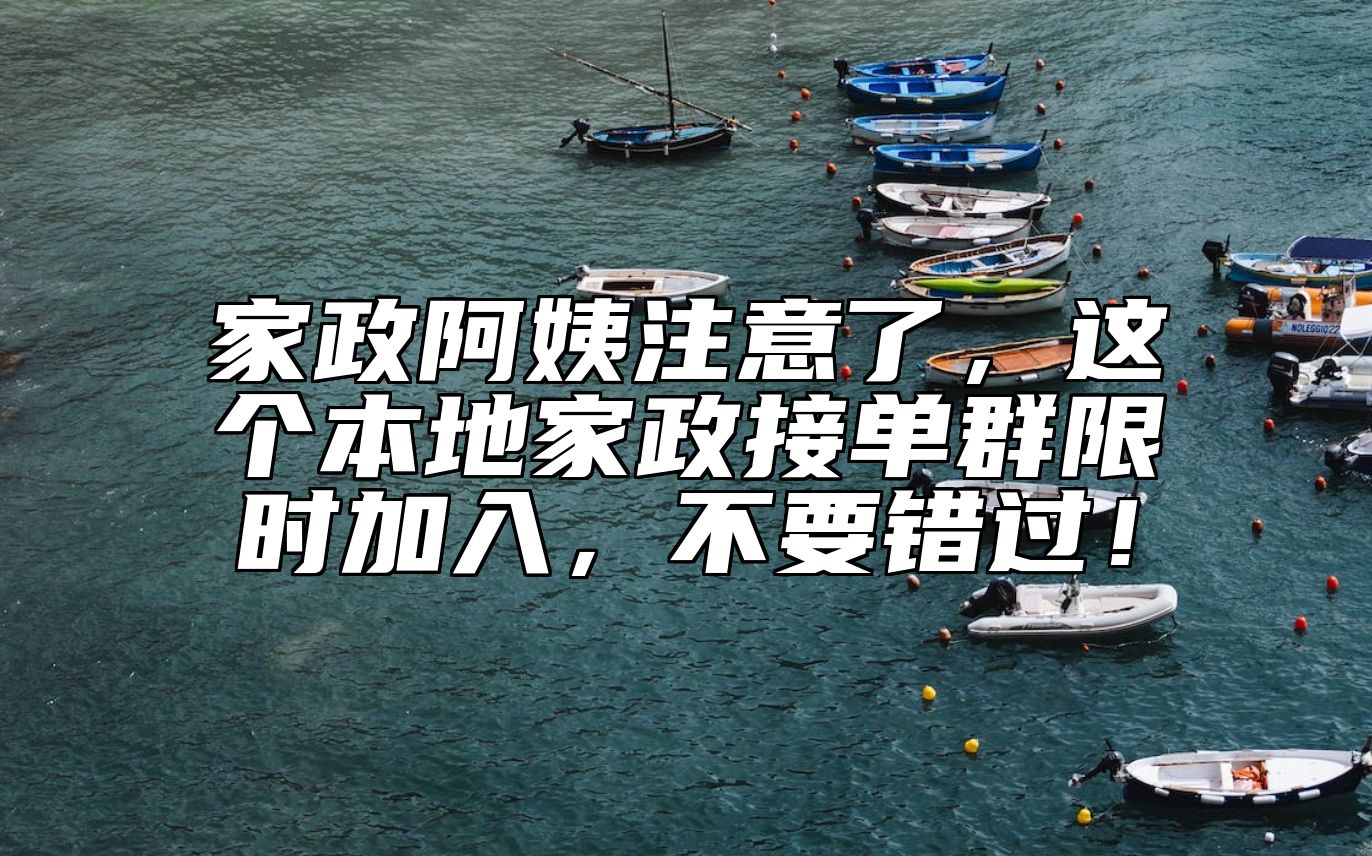 家政阿姨注意了，这个本地家政接单群限时加入，不要错过！ 