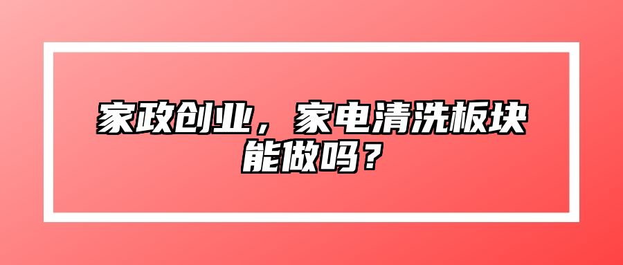 家政创业，家电清洗板块能做吗？ 