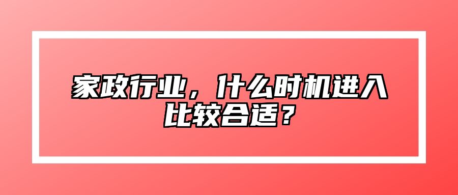 家政行业，什么时机进入比较合适？ 