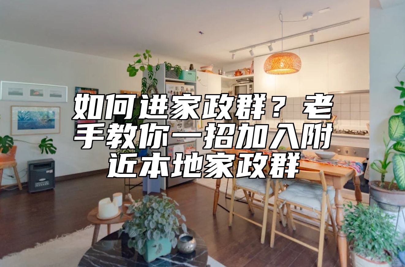 如何进家政群？老手教你一招加入附近本地家政群 