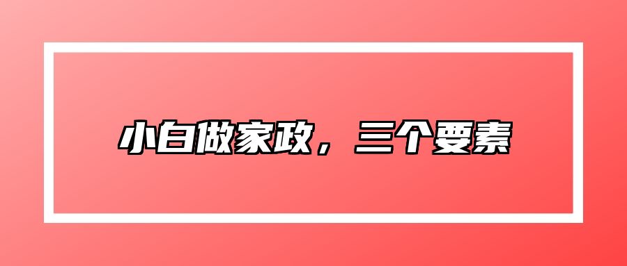 小白做家政，三个要素 